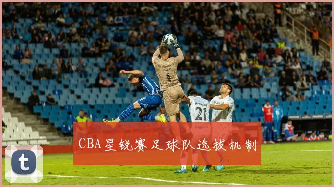 CBA星锐赛足球队选拔机制