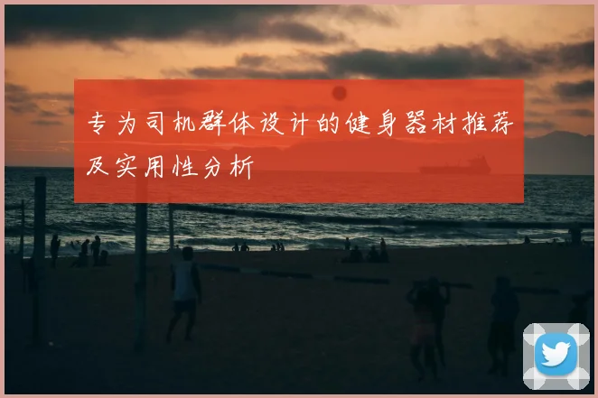 专为司机群体设计的健身器材推荐及实用性分析