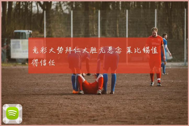 竞彩大势拜仁大胜无悬念 莱比锡值得信任