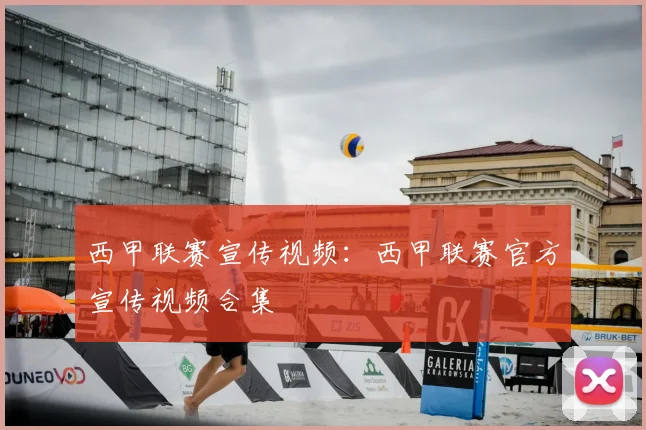 西甲联赛宣传视频:西甲联赛官方宣传视频合集