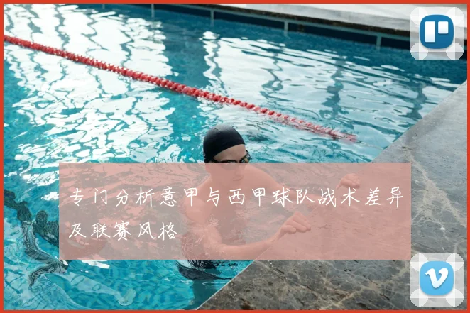 专门分析意甲与西甲球队战术差异及联赛风格