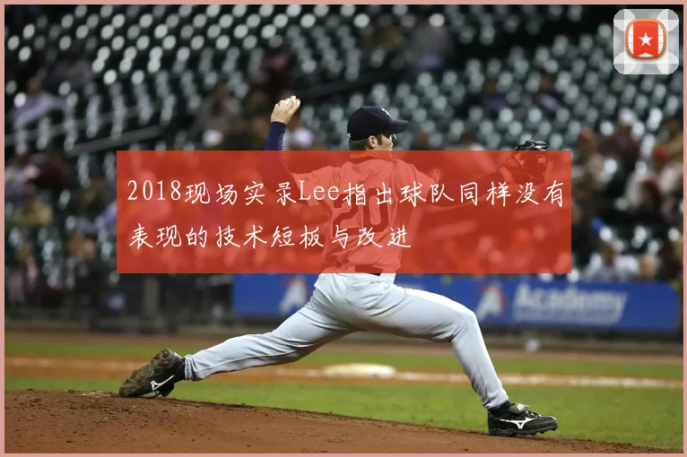 2018现场实录Lee指出球队同样没有表现的技术短板与改进