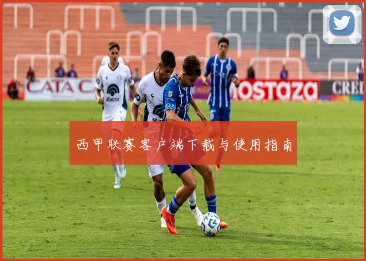 西甲联赛客户端下载与使用指南